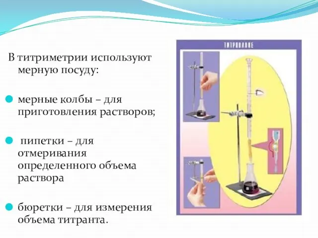 В титриметрии используют мерную посуду: мерные колбы – для приготовления растворов; пипетки