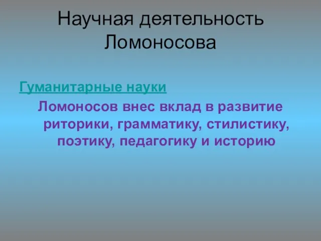 Научная деятельность Ломоносова Гуманитарные науки Ломоносов внес вклад в развитие риторики, грамматику,