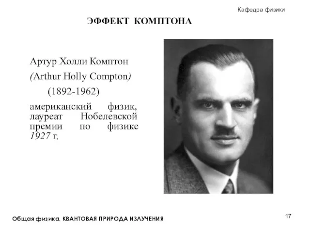 Общая физика. КВАНТОВАЯ ПРИРОДА ИЗЛУЧЕНИЯ ЭФФЕКТ КОМПТОНА Артур Холли Комптон (Arthur Holly