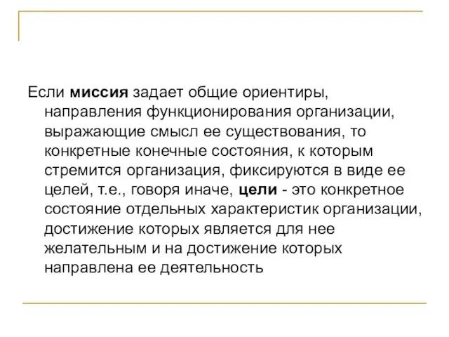 Если миссия задает общие ориентиры, направления функционирования организации, выражающие смысл ее существования,