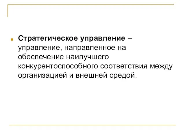 Стратегическое управление – управление, направленное на обеспечение наилучшего конкурентоспособного соответствия между организацией и внешней средой.