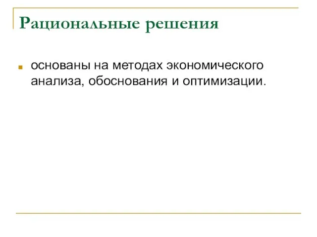 Рациональные решения основаны на методах экономического анализа, обоснования и оптимизации.