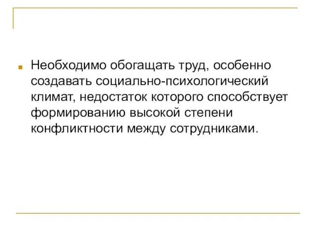 Необходимо обогащать труд, особенно создавать социально-психологический климат, недостаток которого способствует формированию высокой степени конфликтности между сотрудниками.