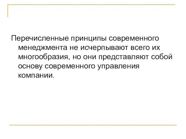 Перечисленные принципы современного менеджмента не исчерпывают всего их многообразия, но они представляют