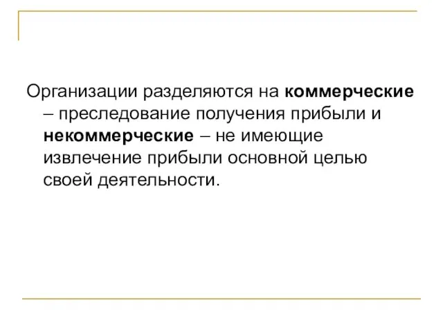 Организации разделяются на коммерческие – преследование получения прибыли и некоммерческие – не