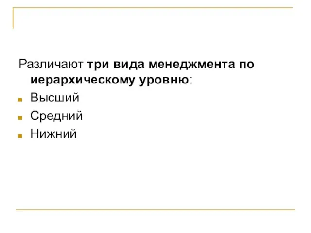 Различают три вида менеджмента по иерархическому уровню: Высший Средний Нижний