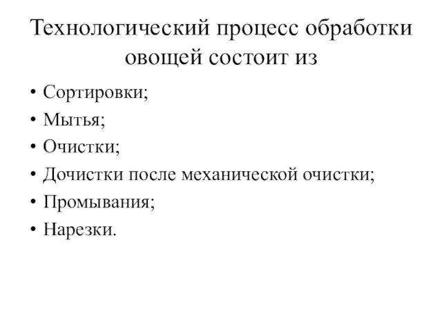 Технологический процесс обработки овощей состоит из Сортировки; Мытья; Очистки; Дочистки после механической очистки; Промывания; Нарезки.