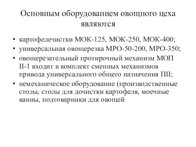 Основным оборудованием овощного цеха являются картофелечистки МОК-125, МОК-250, МОК-400; универсальная овощерезка МРО-50-200,