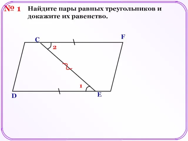 № 1 D E F C Найдите пары равных треугольников и докажите их равенство. 1 2