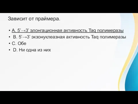 Зависит от праймера. A. 5’→3’ элонгационная активность Taq полимеразы B. 5’→3’ экзонуклеазная