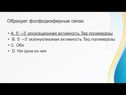 Образует фосфодиэфирные связи. A. 5’→3’ элонгационная активность Taq полимеразы B. 5’→3’ экзонуклеазная