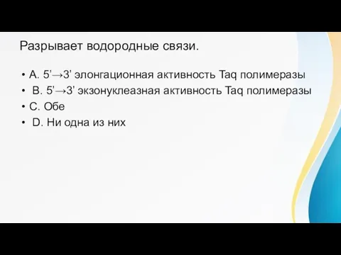 Разрывает водородные связи. A. 5’→3’ элонгационная активность Taq полимеразы B. 5’→3’ экзонуклеазная