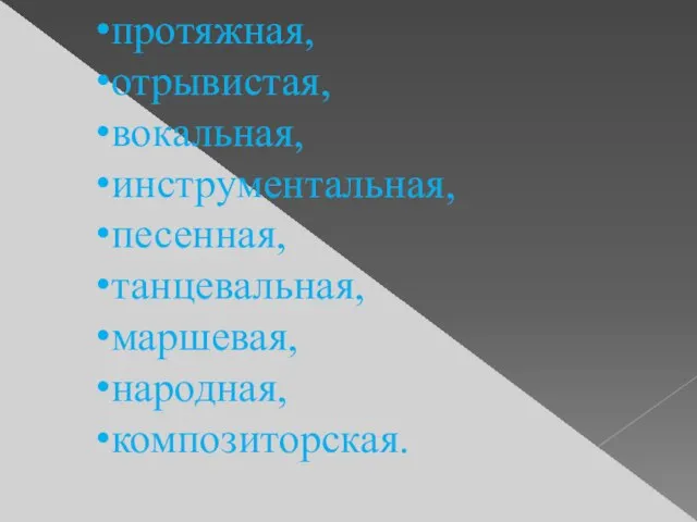 протяжная, отрывистая, вокальная, инструментальная, песенная, танцевальная, маршевая, народная, композиторская.