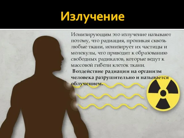 Излучение Ионизирующим это излучение называют потому, что радиация, проникая сквозь любые ткани,