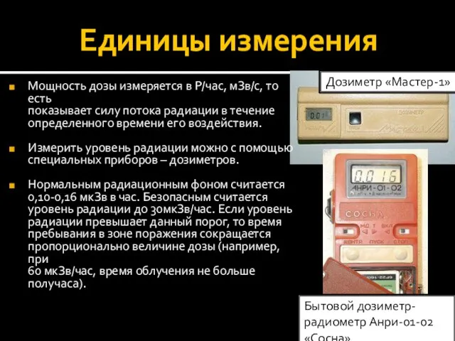 Единицы измерения Мощность дозы измеряется в Р/час, мЗв/с, то есть показывает силу