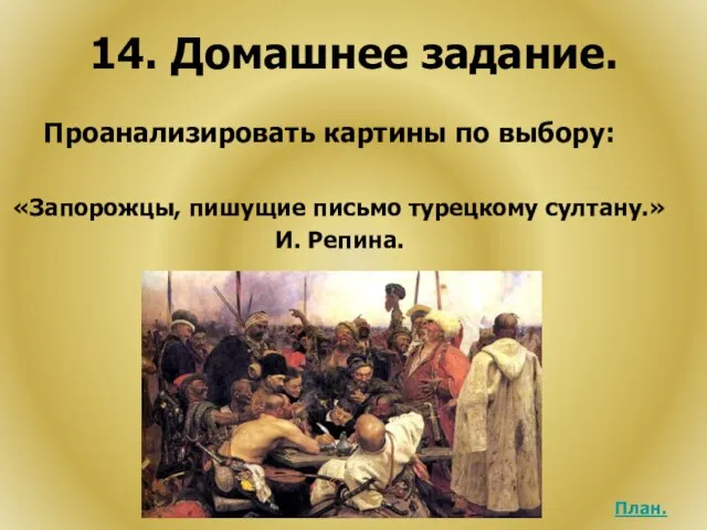 14. Домашнее задание. Проанализировать картины по выбору: «Запорожцы, пишущие письмо турецкому султану.» И. Репина. План.