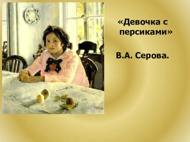 «Девочка с персиками» В.А. Серова.