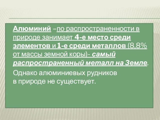 Алюминий –по распространенности в природе занимает 4-е место среди элементов и 1-е