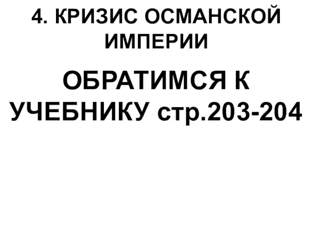 4. КРИЗИС ОСМАНСКОЙ ИМПЕРИИ ОБРАТИМСЯ К УЧЕБНИКУ стр.203-204