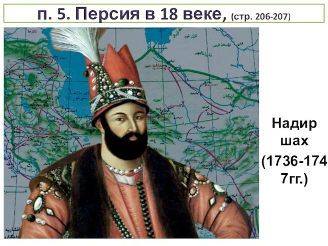 п. 5. Персия в 18 веке, (стр. 206-207) Надир шах (1736-1747гг.)