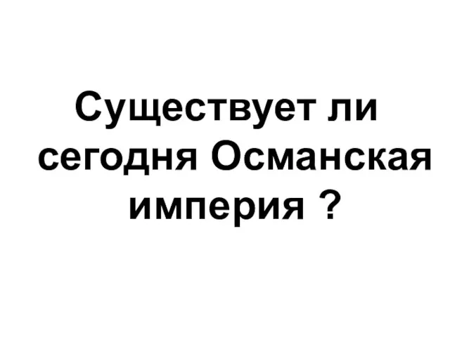 Существует ли сегодня Османская империя ?