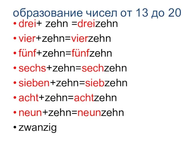 образование чисел от 13 до 20 drei+ zehn =dreizehn vier+zehn=vierzehn fünf+zehn=fünfzehn sechs+zehn=sechzehn sieben+zehn=siebzehn acht+zehn=achtzehn neun+zehn=neunzehn zwanzig