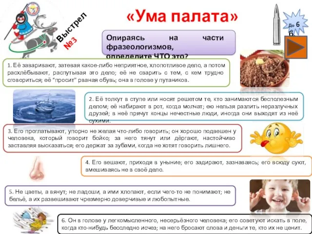 «Ума палата» Опираясь на части фразеологизмов, определите ЧТО это? Выстрел №3 1.