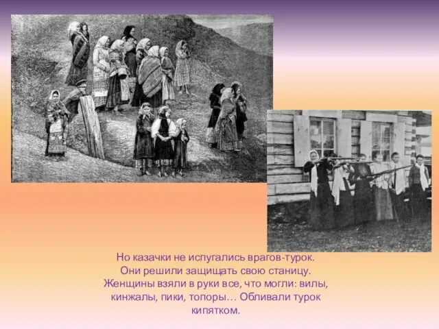 Но казачки не испугались врагов-турок. Они решили защищать свою станицу. Женщины взяли