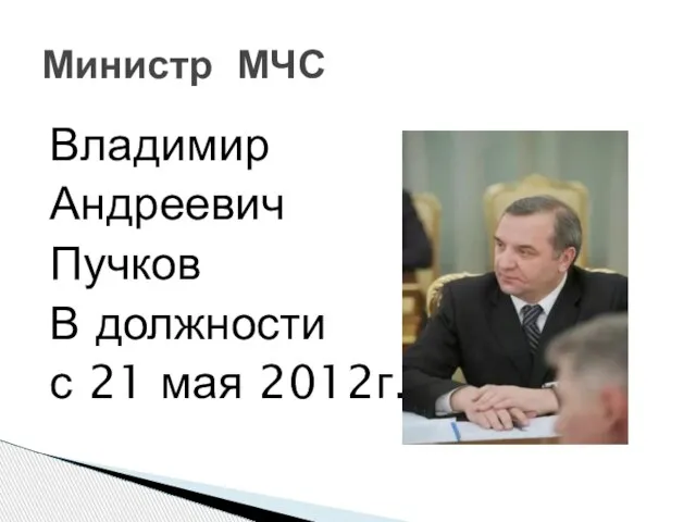 Владимир Андреевич Пучков В должности с 21 мая 2012г. Министр МЧС