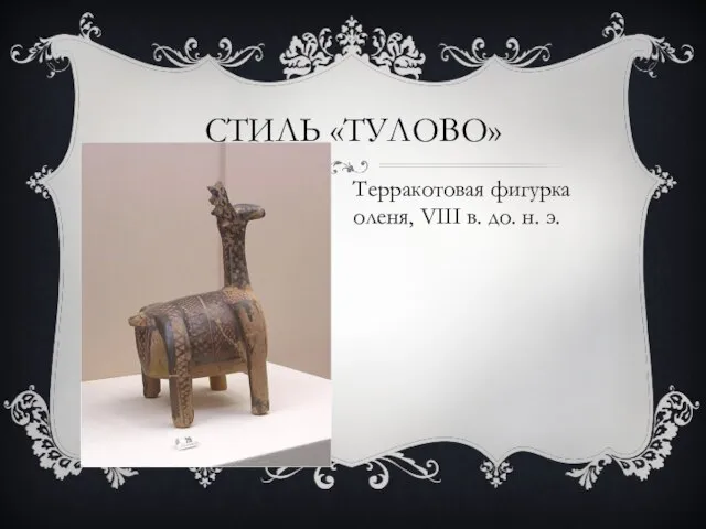 СТИЛЬ «ТУЛОВО» Терракотовая фигурка оленя, VIII в. до. н. э.