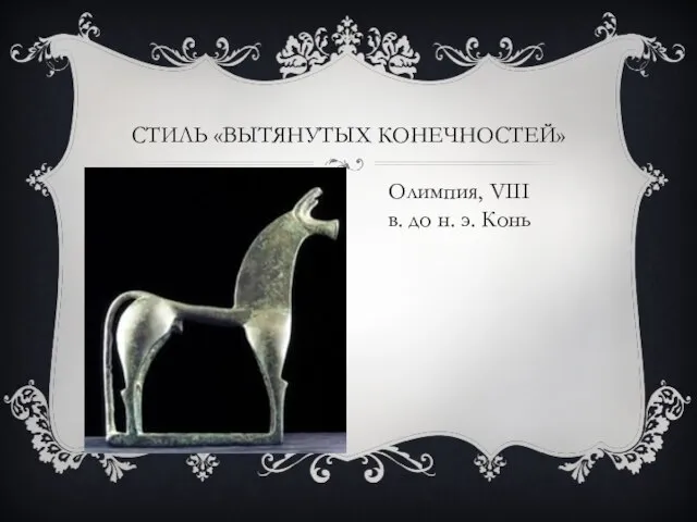 СТИЛЬ «ВЫТЯНУТЫХ КОНЕЧНОСТЕЙ» Олимпия, VIII в. до н. э. Конь