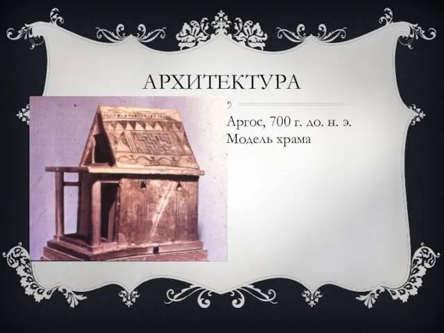 АРХИТЕКТУРА Аргос, 700 г. до. н. э. Модель храма