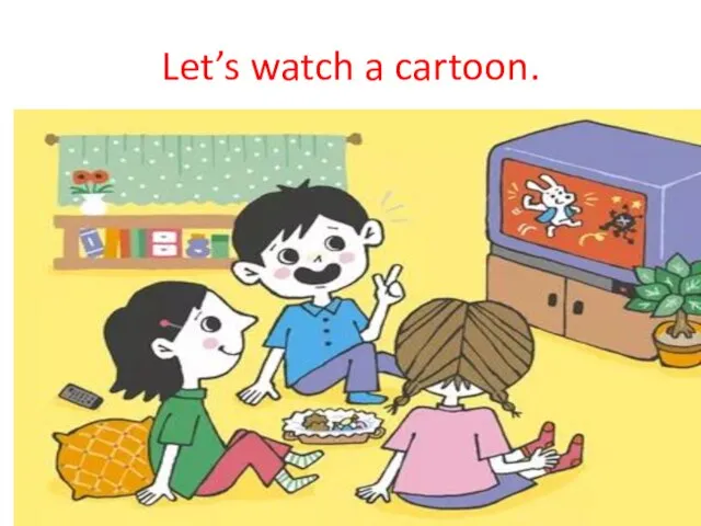 Let’s watch a cartoon.