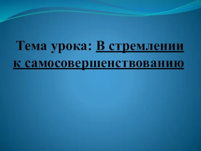 Тема урока: В стремлении к самосовершенствованию