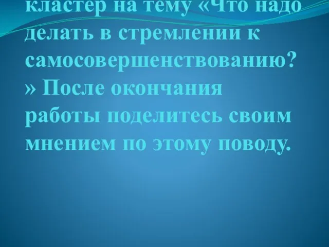 Задание 1. Составьте кластер на тему «Что надо делать в стремлении к