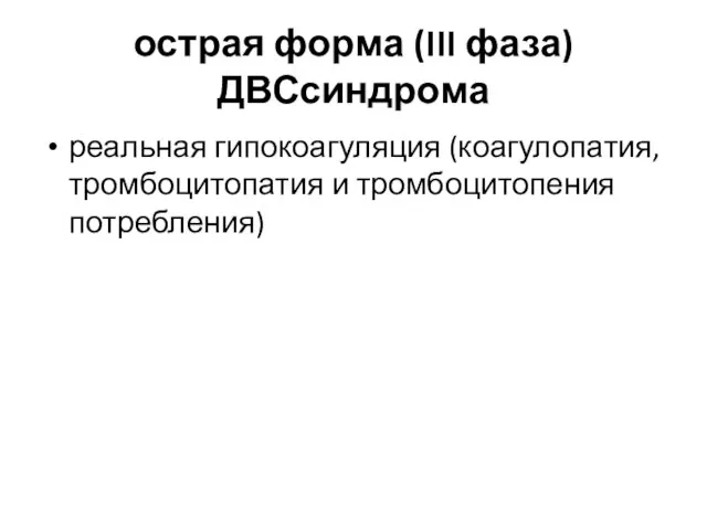 острая форма (III фаза) ДВСсиндрома реальная гипокоагуляция (коагулопатия, тромбоцитопатия и тромбоцитопения потребления)