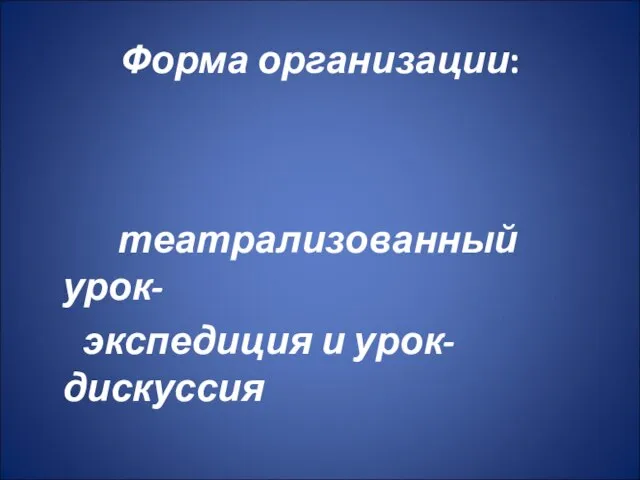 Форма организации: театрализованный урок- экспедиция и урок-дискуссия