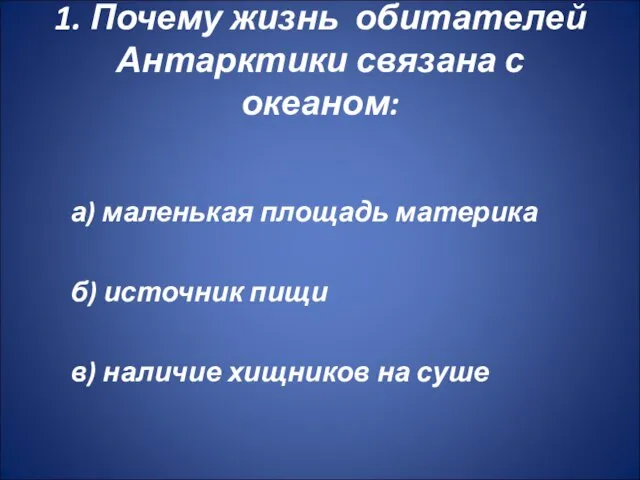 1. Почему жизнь обитателей Антарктики связана с океаном: а) маленькая площадь материка