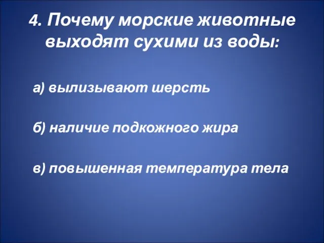 4. Почему морские животные выходят сухими из воды: а) вылизывают шерсть б)