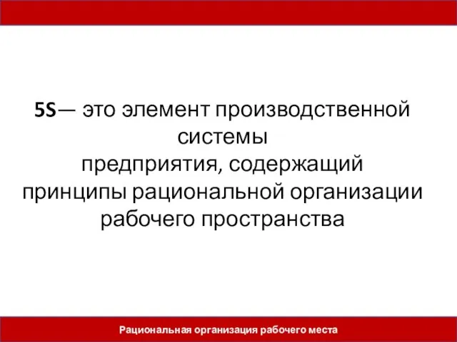 Рациональная организация рабочего места 5S— это элемент производственной системы предприятия, содержащий принципы рациональной организации рабочего пространства