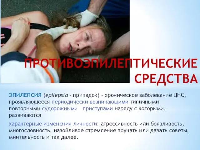 ПРОТИВОЭПИЛЕПТИЧЕСКИЕ СРЕДСТВА ЭПИЛЕПСИЯ (epilepsia - припадок) - хроническое заболевание ЦНС, проявляющееся периодически