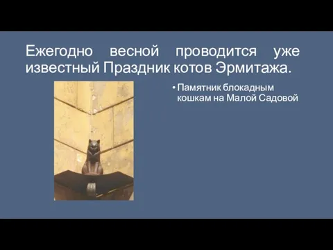 Ежегодно весной проводится уже известный Праздник котов Эрмитажа. Памятник блокадным кошкам на Малой Садовой