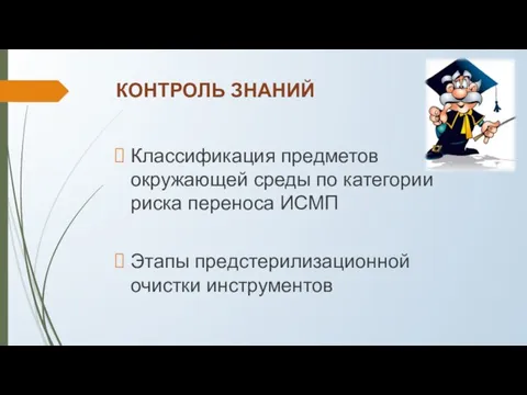 КОНТРОЛЬ ЗНАНИЙ Классификация предметов окружающей среды по категории риска переноса ИСМП Этапы предстерилизационной очистки инструментов