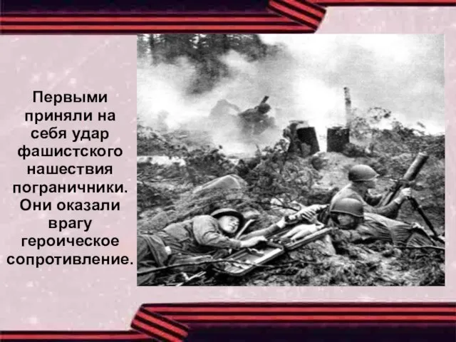 Первыми приняли на себя удар фашистского нашествия пограничники. Они оказали врагу героическое сопротивление.