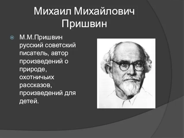 Михаил Михайлович Пришвин М.М.Пришвин русский советский писатель, автор произведений о природе, охотничьих рассказов, произведений для детей.