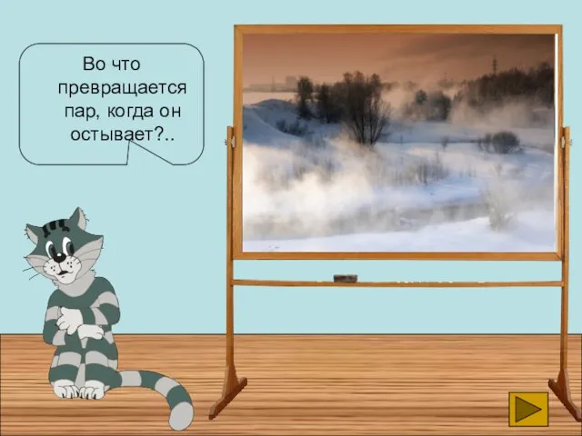 Во что превращается пар, когда он остывает?.. в капельки воды остается паром, но холодным в дым