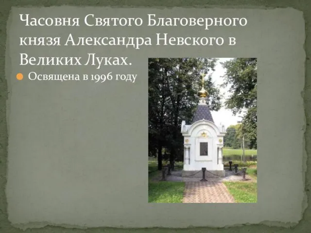 Освящена в 1996 году Часовня Святого Благоверного князя Александра Невского в Великих Луках.