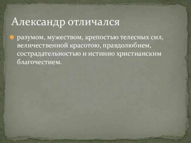 разумом, мужеством, крепостью телесных сил, величественной красотою, правдолюбием, сострадательностью и истинно христианским благочестием. Александр отличался