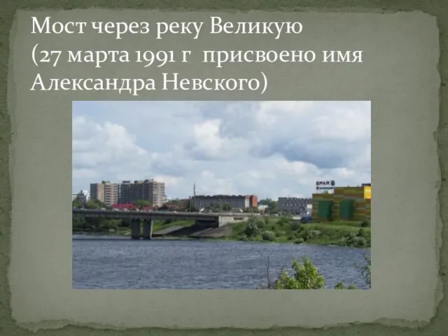 Мост через реку Великую (27 марта 1991 г присвоено имя Александра Невского)