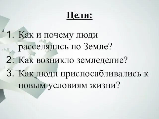 Цели: Как и почему люди расселялись по Земле? Как возникло земледелие? Как